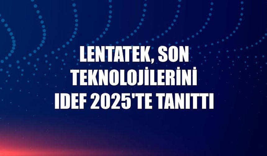 Lentatek, IDEF 2025'te Yerli ve Milli Savunma Sistemlerini Tanıttı